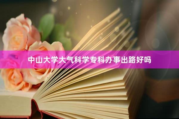 中山大学大气科学专科办事出路好吗
