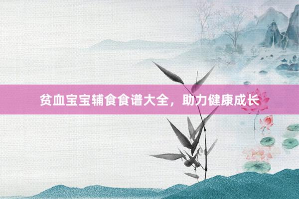 贫血宝宝辅食食谱大全，助力健康成长