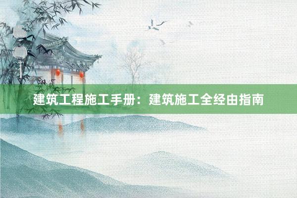 建筑工程施工手册：建筑施工全经由指南