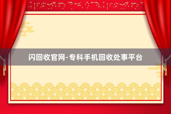 闪回收官网-专科手机回收处事平台