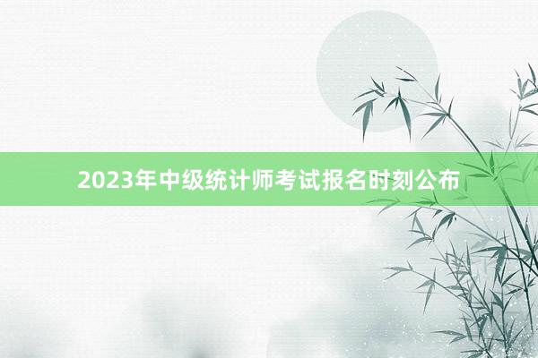 2023年中级统计师考试报名时刻公布
