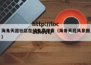 海角天涯社区在线免费观看（海角天涯风景图）