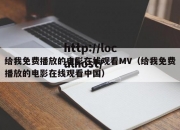 给我免费播放的电影在线观看MV（给我免费播放的电影在线观看中国）